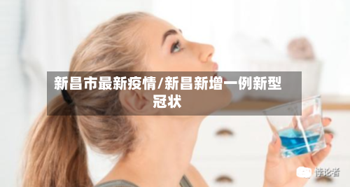 新昌市最新疫情/新昌新增一例新型冠状-第2张图片