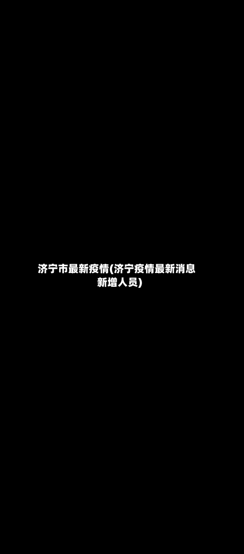 济宁市最新疫情(济宁疫情最新消息新增人员)-第1张图片