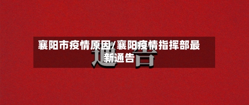 襄阳市疫情原因/襄阳疫情指挥部最新通告-第1张图片