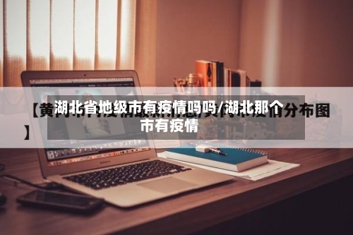 湖北省地级市有疫情吗吗/湖北那个市有疫情-第1张图片