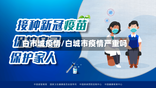 白市城疫情/白城市疫情严重吗-第1张图片