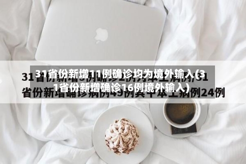 31省份新增11例确诊均为境外输入(31省份新增确诊16例境外输入)-第2张图片