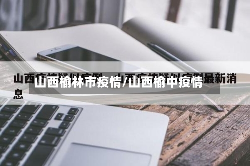 山西榆林市疫情/山西榆中疫情-第3张图片