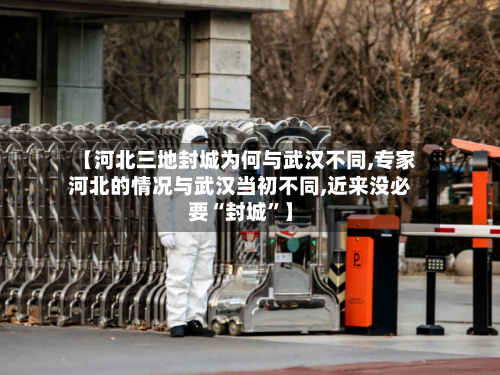 【河北三地封城为何与武汉不同,专家河北的情况与武汉当初不同,近来没必要“封城”】-第1张图片