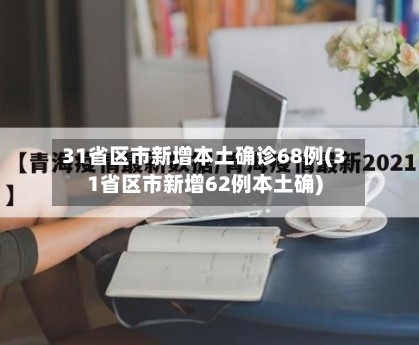 31省区市新增本土确诊68例(31省区市新增62例本土确)-第1张图片