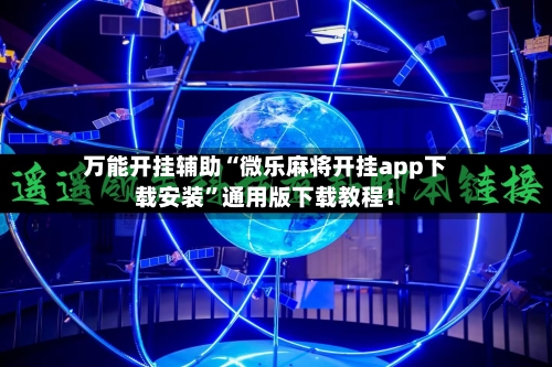 万能开挂辅助“微乐麻将开挂app下载安装”通用版下载教程！-第1张图片