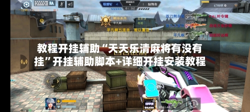 教程开挂辅助“天天乐清麻将有没有挂”开挂辅助脚本+详细开挂安装教程-第1张图片