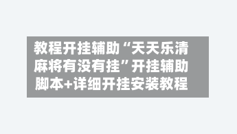 教程开挂辅助“天天乐清麻将有没有挂”开挂辅助脚本+详细开挂安装教程-第2张图片