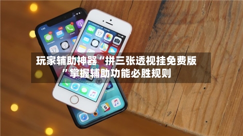 玩家辅助神器“拼三张透视挂免费版	”掌握辅助功能必胜规则-第1张图片