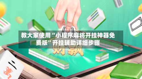 教大家使用“小程序麻将开挂神器免费版”开挂辅助详细步骤-第1张图片