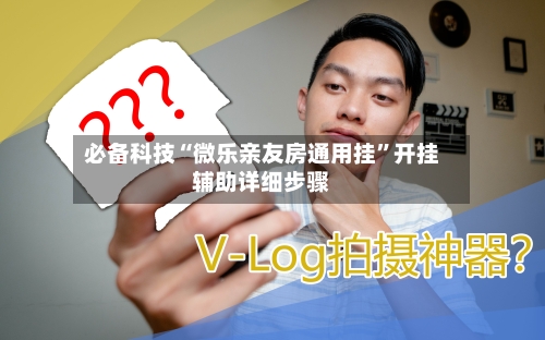 必备科技“微乐亲友房通用挂”开挂辅助详细步骤-第1张图片
