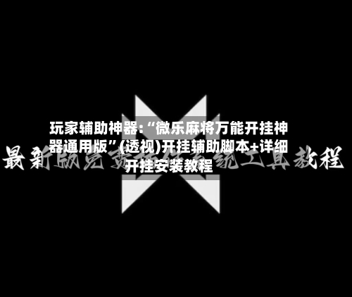玩家辅助神器:“微乐麻将万能开挂神器通用版”(透视)开挂辅助脚本+详细开挂安装教程-第2张图片