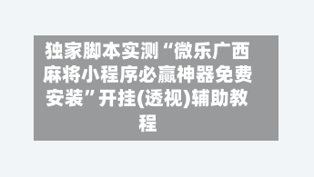 独家脚本实测“微乐广西麻将小程序必赢神器免费安装”开挂(透视)辅助教程-第3张图片