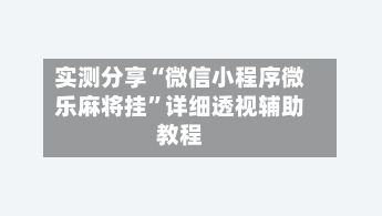 实测分享“微信小程序微乐麻将挂	”详细透视辅助教程-第1张图片