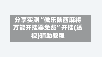 分享实测“微乐陕西麻将万能开挂器免费	”开挂(透视)辅助教程-第1张图片