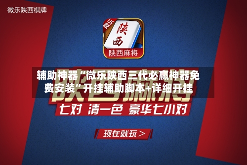 辅助神器“微乐陕西三代必赢神器免费安装”开挂辅助脚本+详细开挂-第1张图片