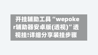 开挂辅助工具“wepoker辅助器安卓版(透视)”透视挂!详细分享装挂步骤-第3张图片