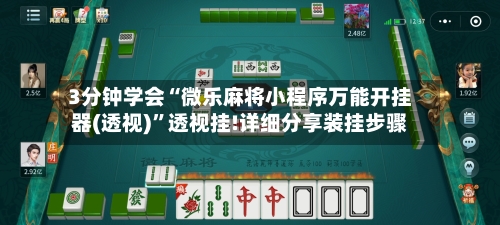 3分钟学会“微乐麻将小程序万能开挂器(透视)	”透视挂!详细分享装挂步骤-第1张图片