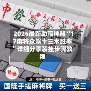 2026最新助赢神器“17麻将众娱十三水胜率”详细分享装挂步骤教程-第1张图片