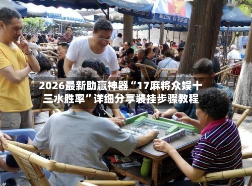 2026最新助赢神器“17麻将众娱十三水胜率”详细分享装挂步骤教程-第3张图片