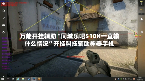 万能开挂辅助“同城乐吧510K一直输什么情况”开挂科技辅助神器手机-第1张图片