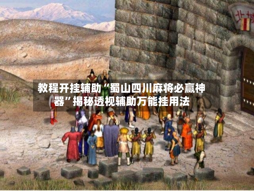 教程开挂辅助“蜀山四川麻将必赢神器”揭秘透视辅助万能挂用法-第1张图片