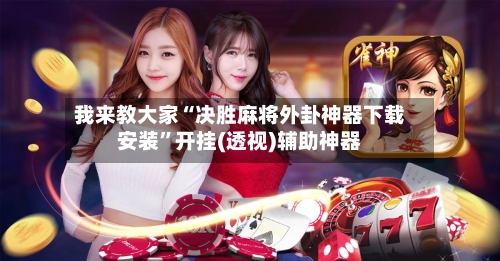 我来教大家“决胜麻将外卦神器下载安装”开挂(透视)辅助神器-第3张图片