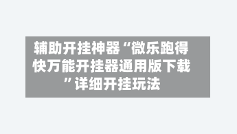 辅助开挂神器“微乐跑得快万能开挂器通用版下载”详细开挂玩法-第2张图片