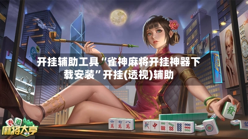 开挂辅助工具“雀神麻将开挂神器下载安装”开挂(透视)辅助-第2张图片