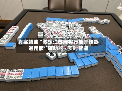 真实辅助“微乐江苏麻将万能开挂器通用版”辅助器 - 实时智能-第1张图片