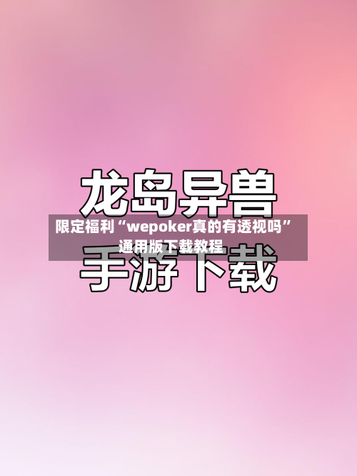 限定福利“wepoker真的有透视吗”通用版下载教程-第1张图片
