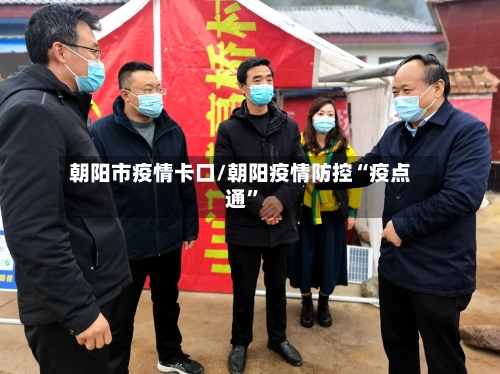 朝阳市疫情卡口/朝阳疫情防控“疫点通	”-第1张图片