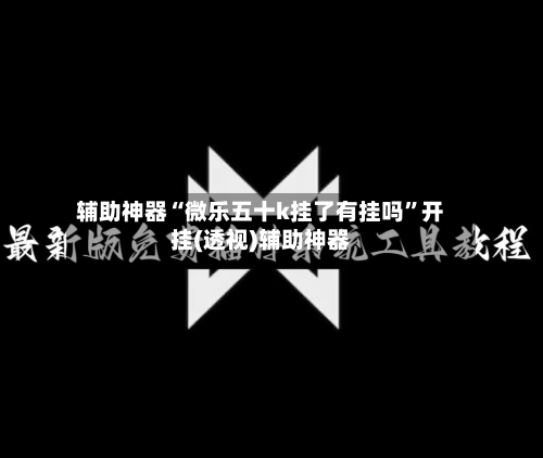 辅助神器“微乐五十k挂了有挂吗”开挂(透视)辅助神器-第3张图片