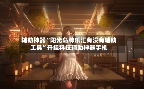 辅助神器“阳光岛牌乐汇有没有辅助工具”开挂科技辅助神器手机-第1张图片