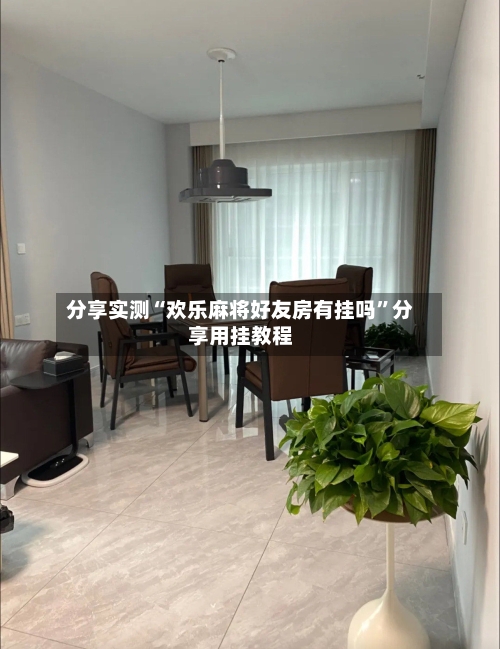 分享实测“欢乐麻将好友房有挂吗	”分享用挂教程-第2张图片