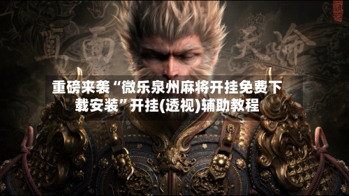 重磅来袭“微乐泉州麻将开挂免费下载安装	”开挂(透视)辅助教程-第1张图片