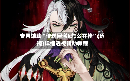 专用辅助“传送屋激k怎么开挂”(透视)详细透视辅助教程-第2张图片