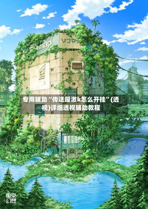 专用辅助“传送屋激k怎么开挂”(透视)详细透视辅助教程-第1张图片