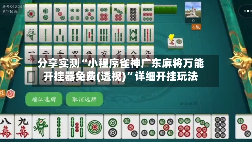 分享实测“小程序雀神广东麻将万能开挂器免费(透视)	”详细开挂玩法-第1张图片