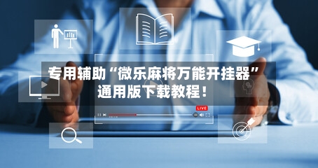 专用辅助“微乐麻将万能开挂器	”通用版下载教程！-第1张图片