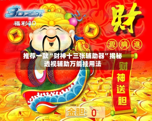 推荐一款“财神十三张辅助器	”揭秘透视辅助万能挂用法-第1张图片