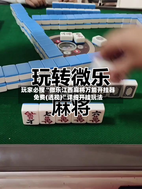 玩家必搜“微乐江西麻将万能开挂器免费(透视)”详细开挂玩法-第2张图片