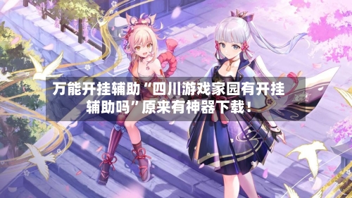 万能开挂辅助“四川游戏家园有开挂辅助吗	”原来有神器下载！-第2张图片