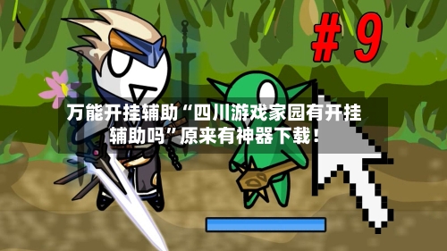 万能开挂辅助“四川游戏家园有开挂辅助吗”原来有神器下载！-第1张图片
