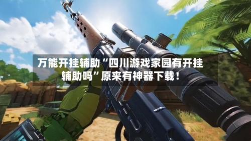 万能开挂辅助“四川游戏家园有开挂辅助吗”原来有神器下载！-第3张图片
