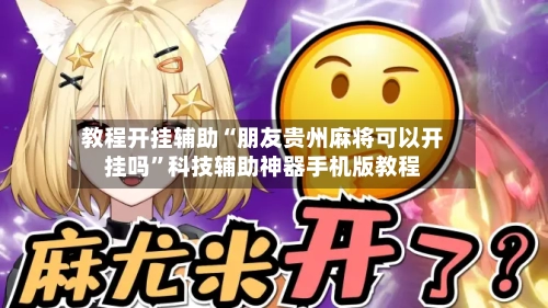 教程开挂辅助“朋友贵州麻将可以开挂吗”科技辅助神器手机版教程-第2张图片