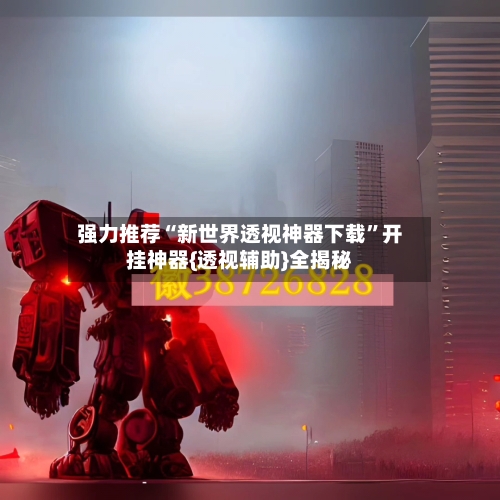 强力推荐“新世界透视神器下载”开挂神器{透视辅助}全揭秘-第1张图片