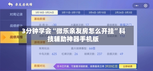 3分钟学会“微乐亲友房怎么开挂”科技辅助神器手机版-第1张图片