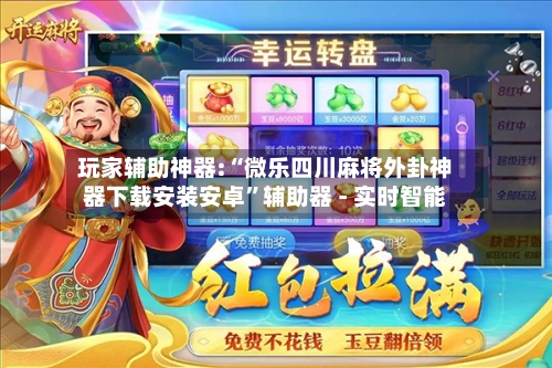 玩家辅助神器:“微乐四川麻将外卦神器下载安装安卓	”辅助器 - 实时智能-第3张图片