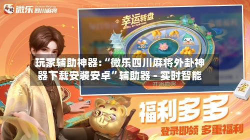 玩家辅助神器:“微乐四川麻将外卦神器下载安装安卓”辅助器 - 实时智能-第2张图片